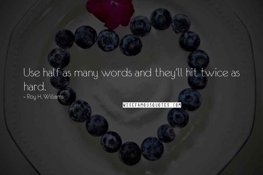 Roy H. Williams Quotes: Use half as many words and they'll hit twice as hard.