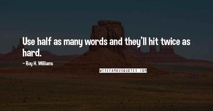 Roy H. Williams Quotes: Use half as many words and they'll hit twice as hard.