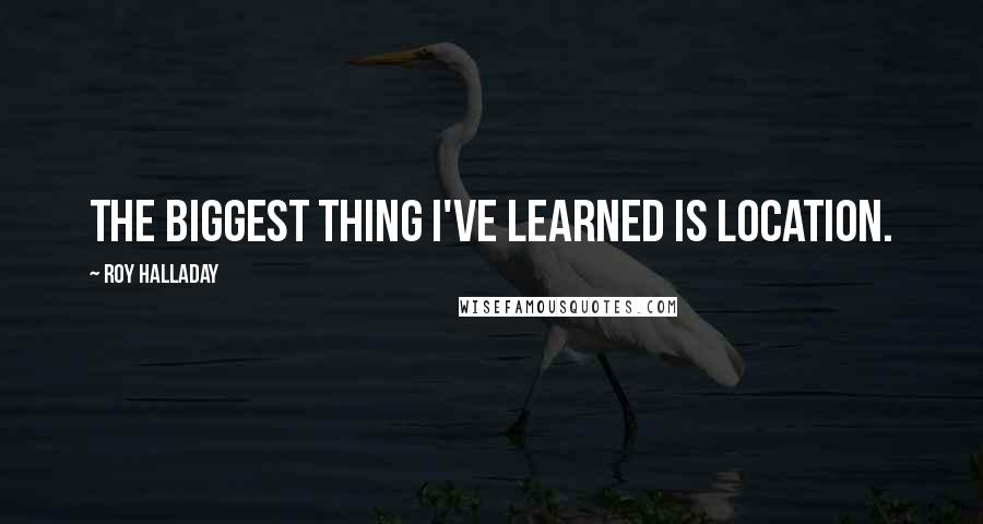 Roy Halladay Quotes: The biggest thing I've learned is location.