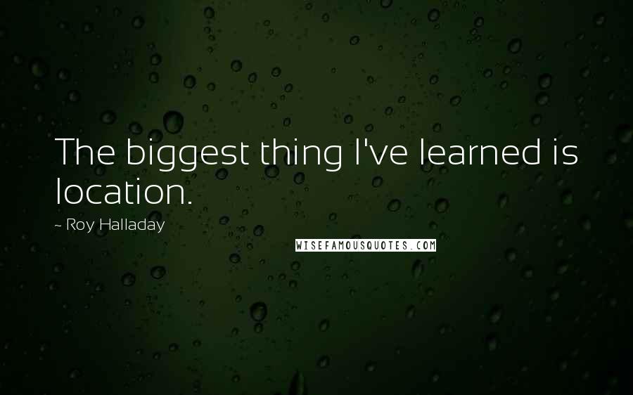 Roy Halladay Quotes: The biggest thing I've learned is location.