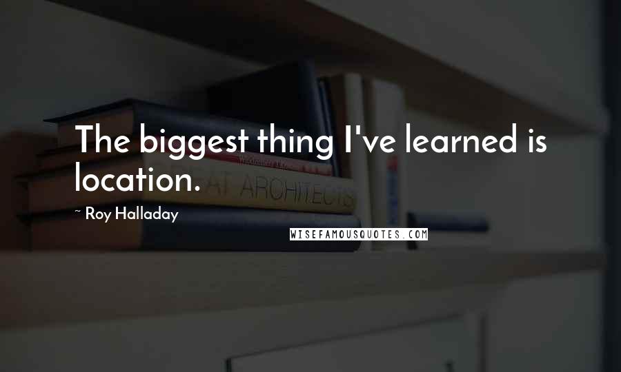 Roy Halladay Quotes: The biggest thing I've learned is location.