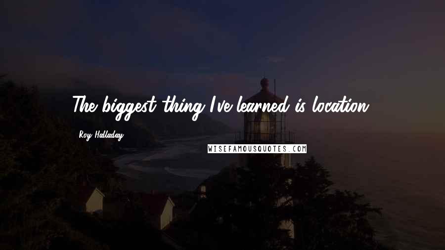 Roy Halladay Quotes: The biggest thing I've learned is location.