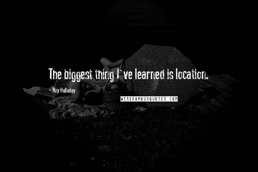 Roy Halladay Quotes: The biggest thing I've learned is location.