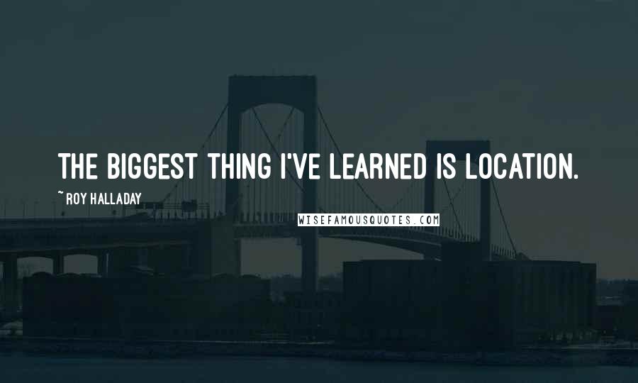 Roy Halladay Quotes: The biggest thing I've learned is location.