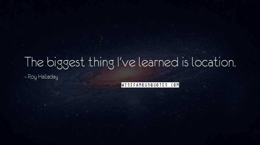 Roy Halladay Quotes: The biggest thing I've learned is location.