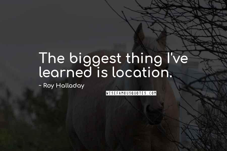 Roy Halladay Quotes: The biggest thing I've learned is location.