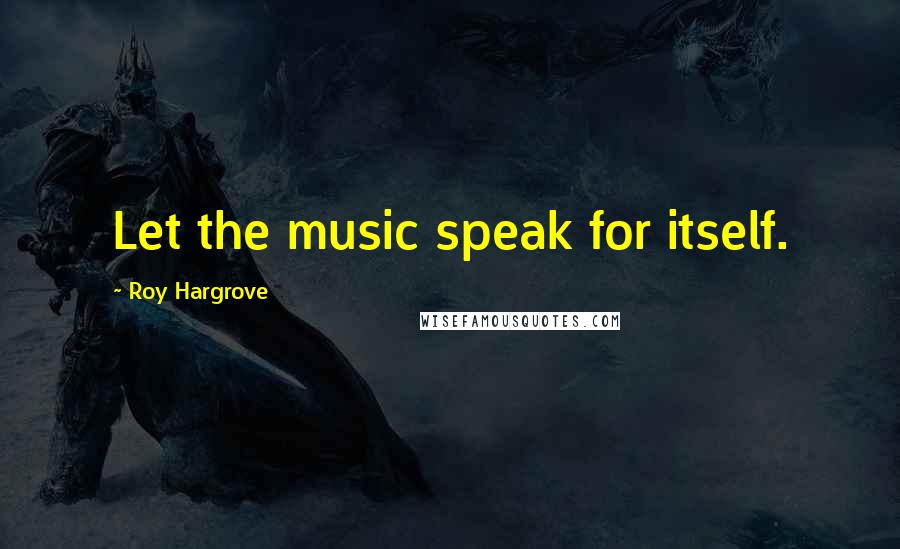 Roy Hargrove Quotes: Let the music speak for itself.