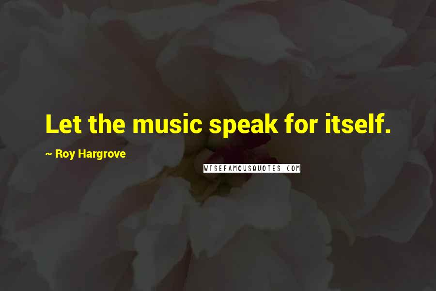 Roy Hargrove Quotes: Let the music speak for itself.