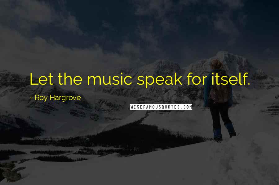 Roy Hargrove Quotes: Let the music speak for itself.