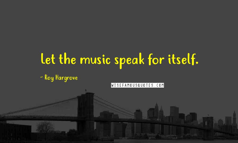 Roy Hargrove Quotes: Let the music speak for itself.