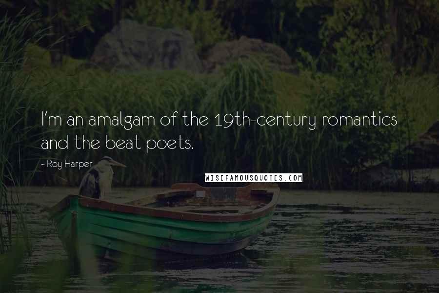 Roy Harper Quotes: I'm an amalgam of the 19th-century romantics and the beat poets.