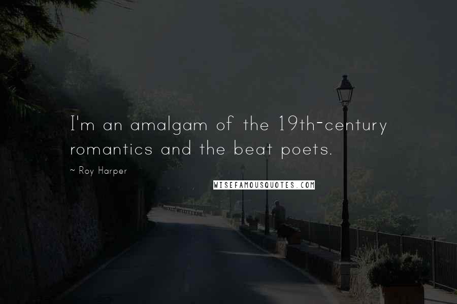 Roy Harper Quotes: I'm an amalgam of the 19th-century romantics and the beat poets.