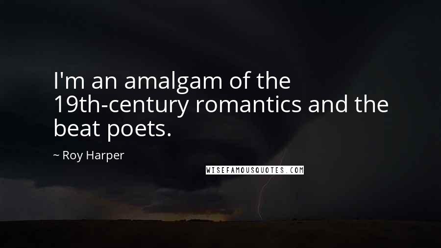 Roy Harper Quotes: I'm an amalgam of the 19th-century romantics and the beat poets.