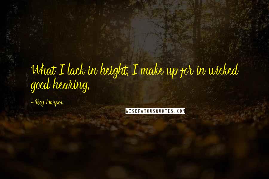 Roy Harper Quotes: What I lack in height, I make up for in wicked good hearing.