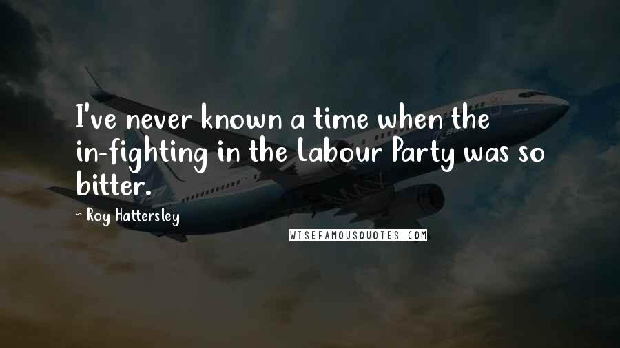 Roy Hattersley Quotes: I've never known a time when the in-fighting in the Labour Party was so bitter.