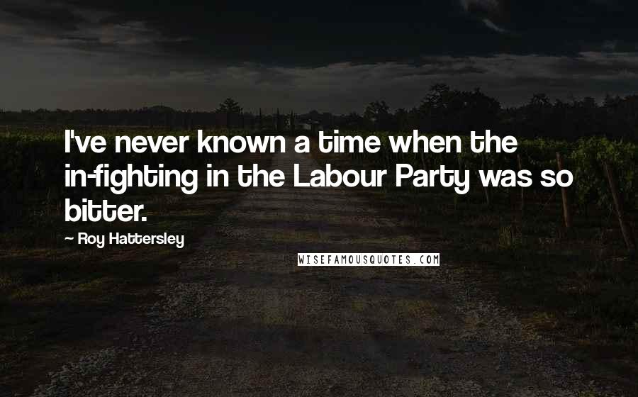 Roy Hattersley Quotes: I've never known a time when the in-fighting in the Labour Party was so bitter.