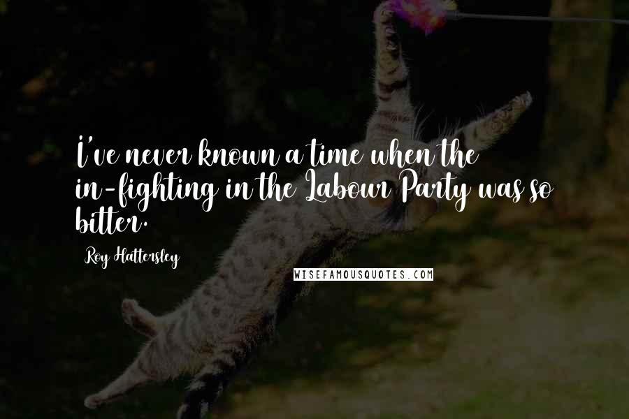 Roy Hattersley Quotes: I've never known a time when the in-fighting in the Labour Party was so bitter.