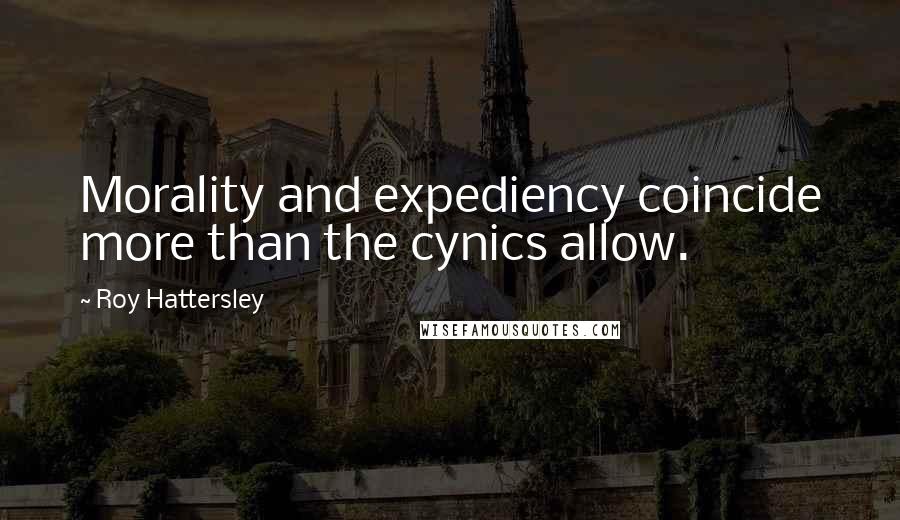 Roy Hattersley Quotes: Morality and expediency coincide more than the cynics allow.