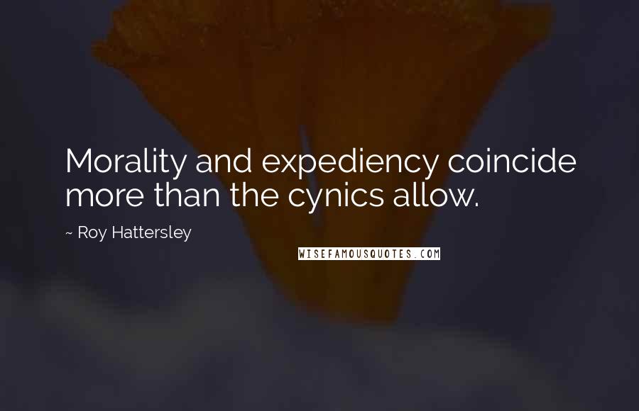 Roy Hattersley Quotes: Morality and expediency coincide more than the cynics allow.