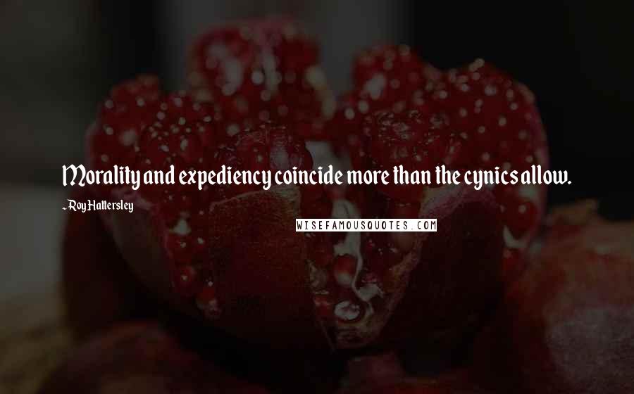 Roy Hattersley Quotes: Morality and expediency coincide more than the cynics allow.