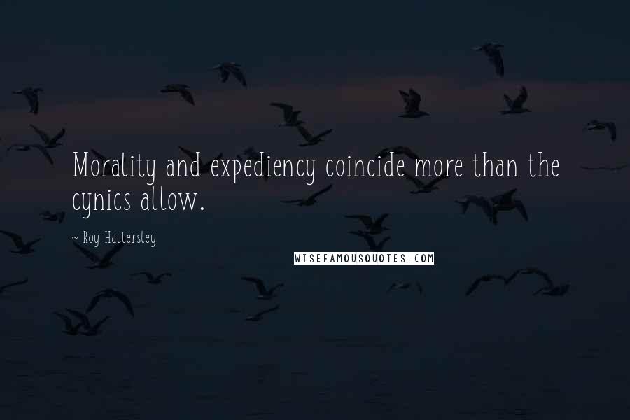 Roy Hattersley Quotes: Morality and expediency coincide more than the cynics allow.