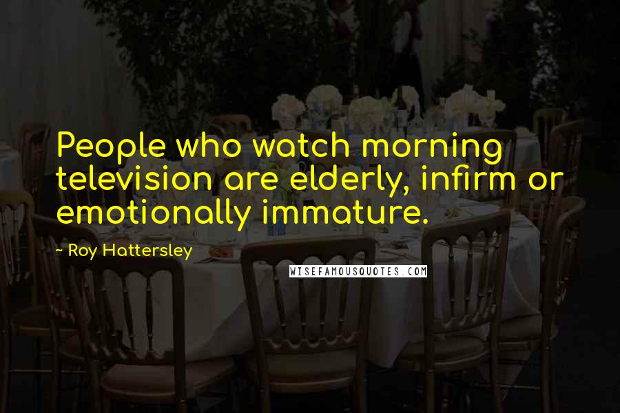Roy Hattersley Quotes: People who watch morning television are elderly, infirm or emotionally immature.