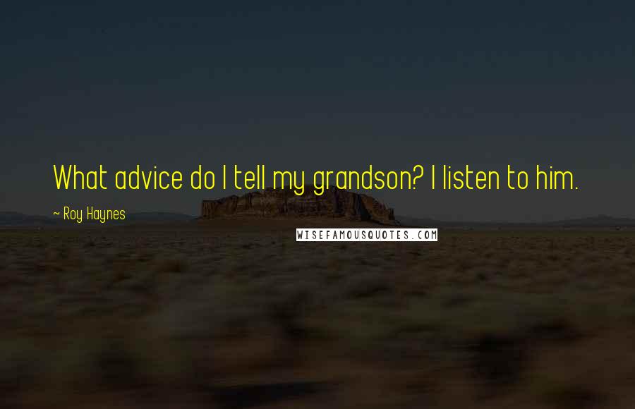 Roy Haynes Quotes: What advice do I tell my grandson? I listen to him.