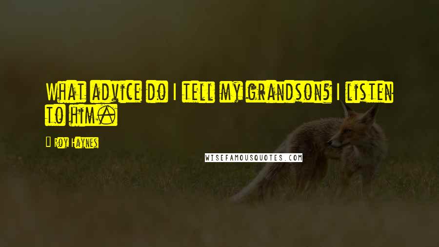 Roy Haynes Quotes: What advice do I tell my grandson? I listen to him.