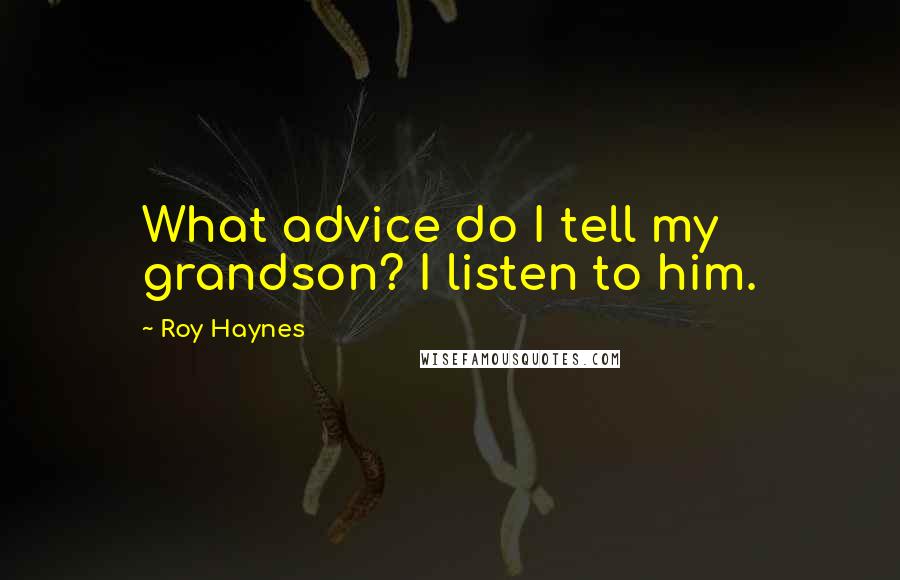 Roy Haynes Quotes: What advice do I tell my grandson? I listen to him.