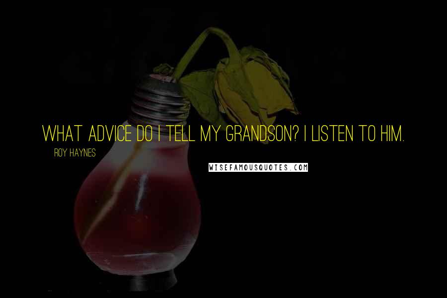 Roy Haynes Quotes: What advice do I tell my grandson? I listen to him.