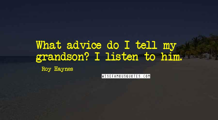 Roy Haynes Quotes: What advice do I tell my grandson? I listen to him.