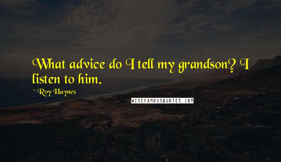 Roy Haynes Quotes: What advice do I tell my grandson? I listen to him.
