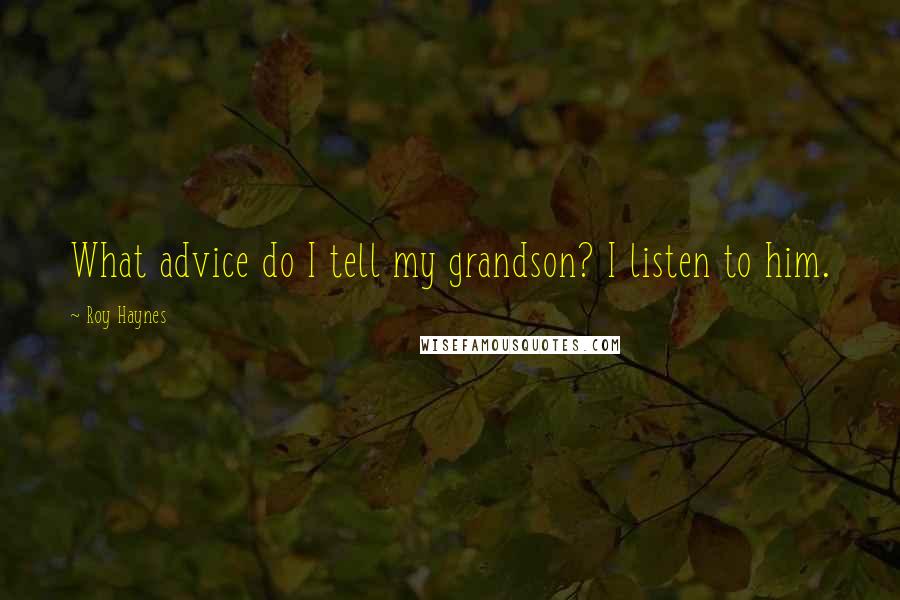 Roy Haynes Quotes: What advice do I tell my grandson? I listen to him.