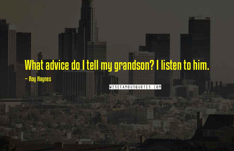 Roy Haynes Quotes: What advice do I tell my grandson? I listen to him.