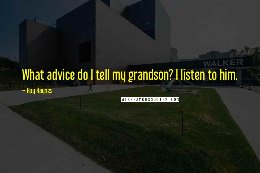 Roy Haynes Quotes: What advice do I tell my grandson? I listen to him.