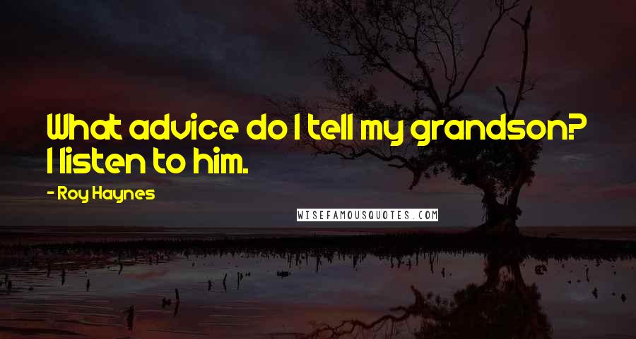 Roy Haynes Quotes: What advice do I tell my grandson? I listen to him.