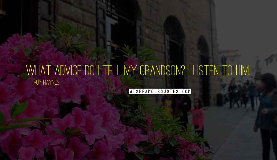 Roy Haynes Quotes: What advice do I tell my grandson? I listen to him.
