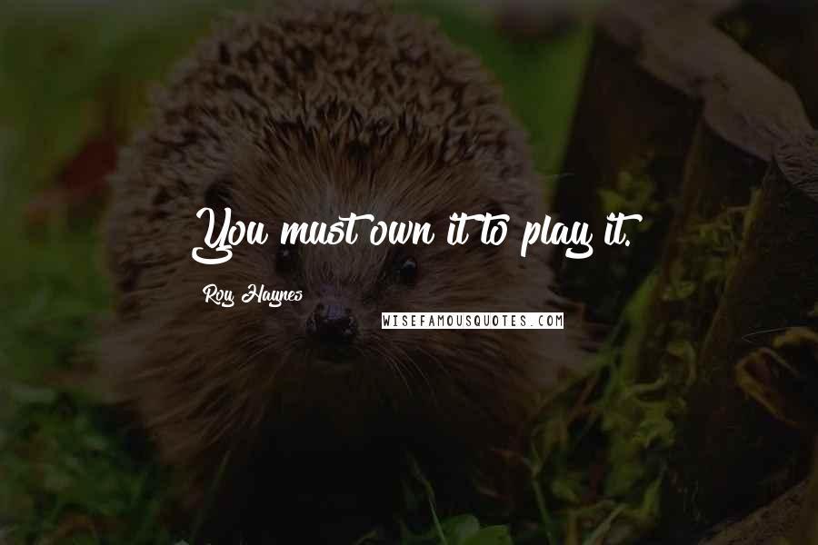 Roy Haynes Quotes: You must own it to play it.
