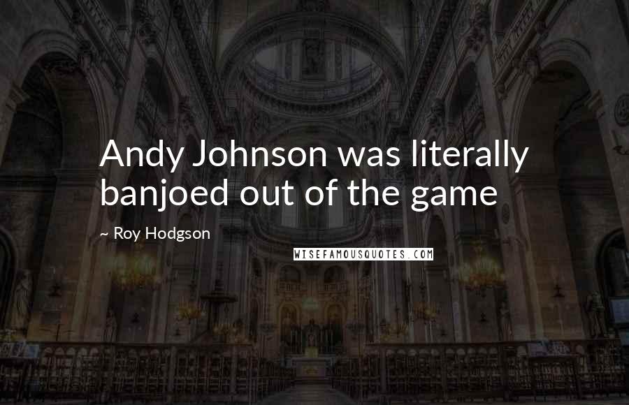 Roy Hodgson Quotes: Andy Johnson was literally banjoed out of the game