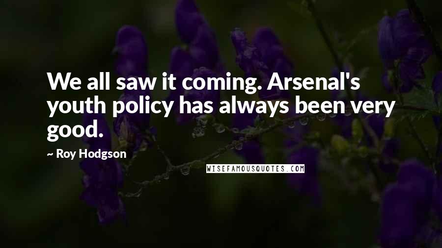 Roy Hodgson Quotes: We all saw it coming. Arsenal's youth policy has always been very good.