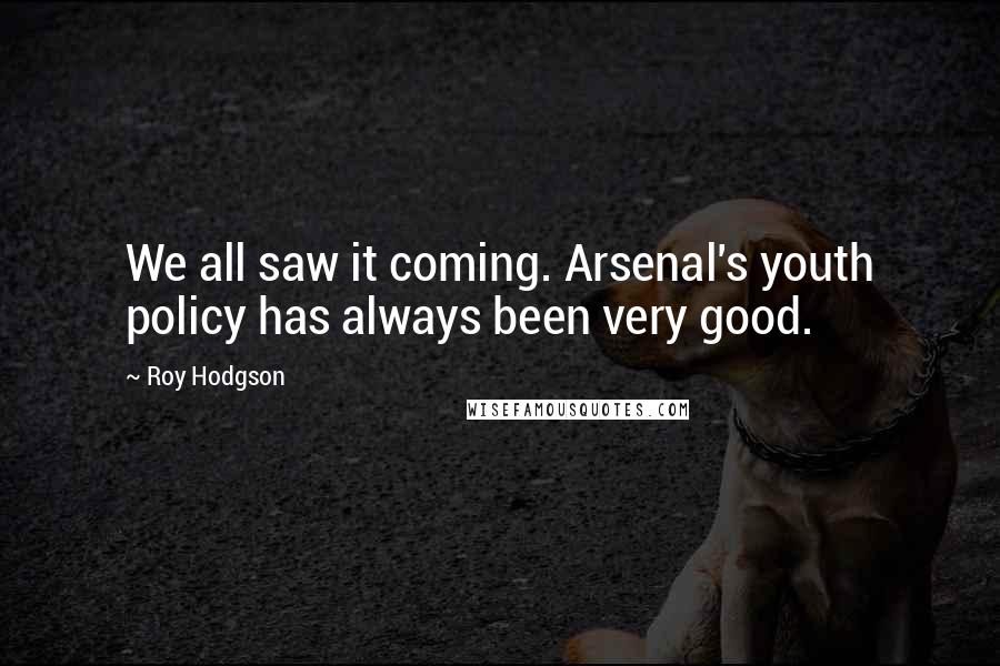 Roy Hodgson Quotes: We all saw it coming. Arsenal's youth policy has always been very good.