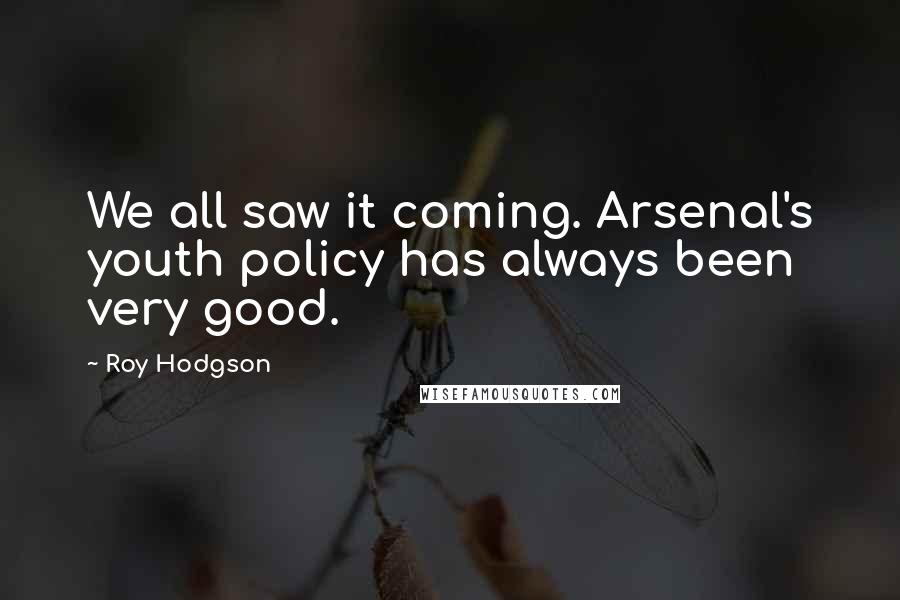 Roy Hodgson Quotes: We all saw it coming. Arsenal's youth policy has always been very good.