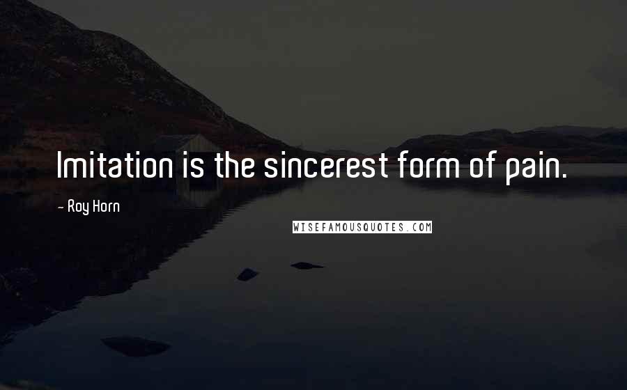 Roy Horn Quotes: Imitation is the sincerest form of pain.
