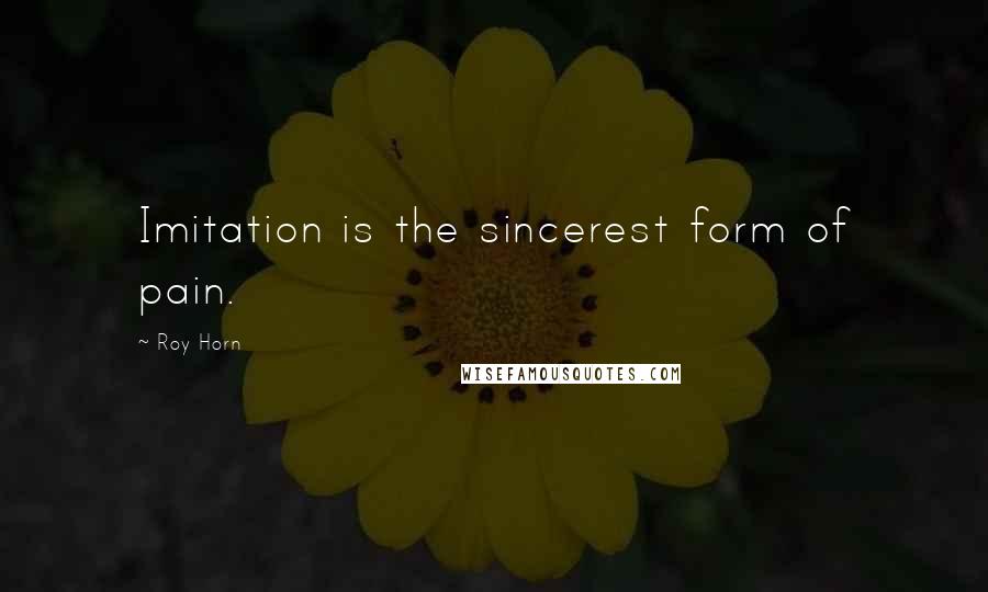 Roy Horn Quotes: Imitation is the sincerest form of pain.