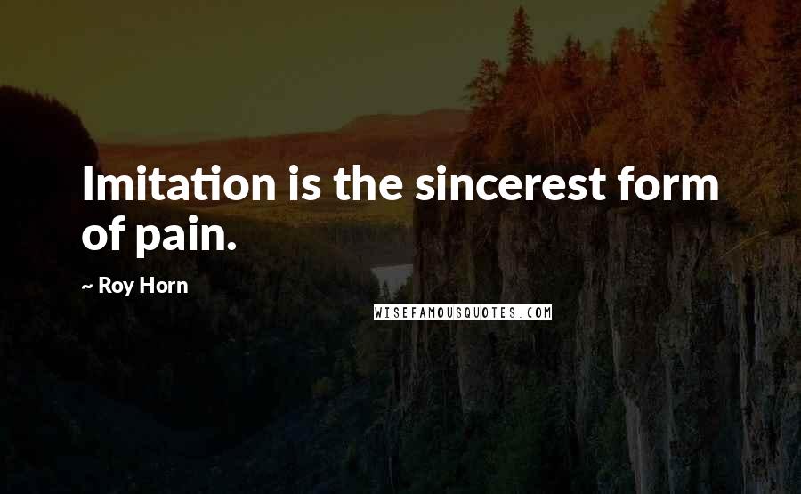 Roy Horn Quotes: Imitation is the sincerest form of pain.