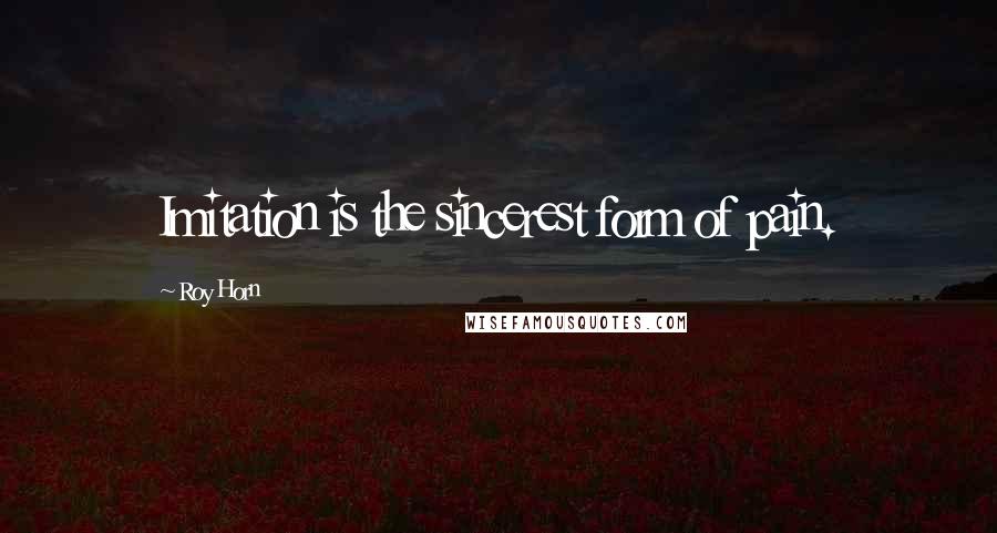 Roy Horn Quotes: Imitation is the sincerest form of pain.