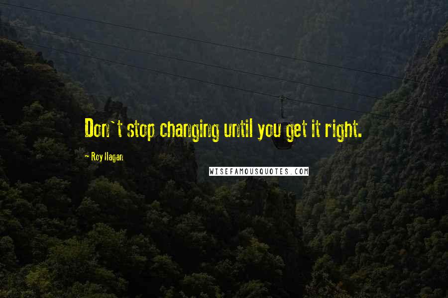 Roy Ilagan Quotes: Don't stop changing until you get it right.