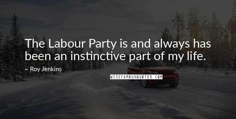 Roy Jenkins Quotes: The Labour Party is and always has been an instinctive part of my life.