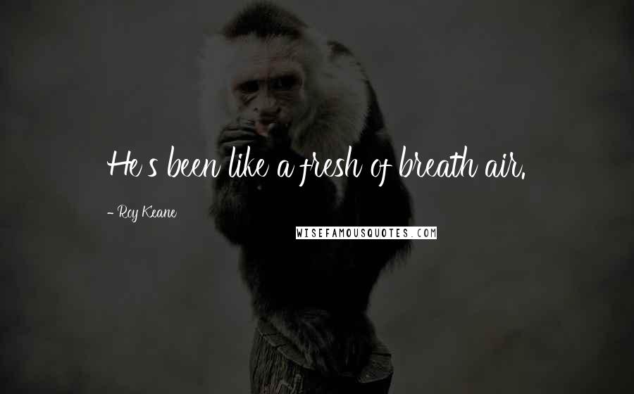 Roy Keane Quotes: He's been like a fresh of breath air.