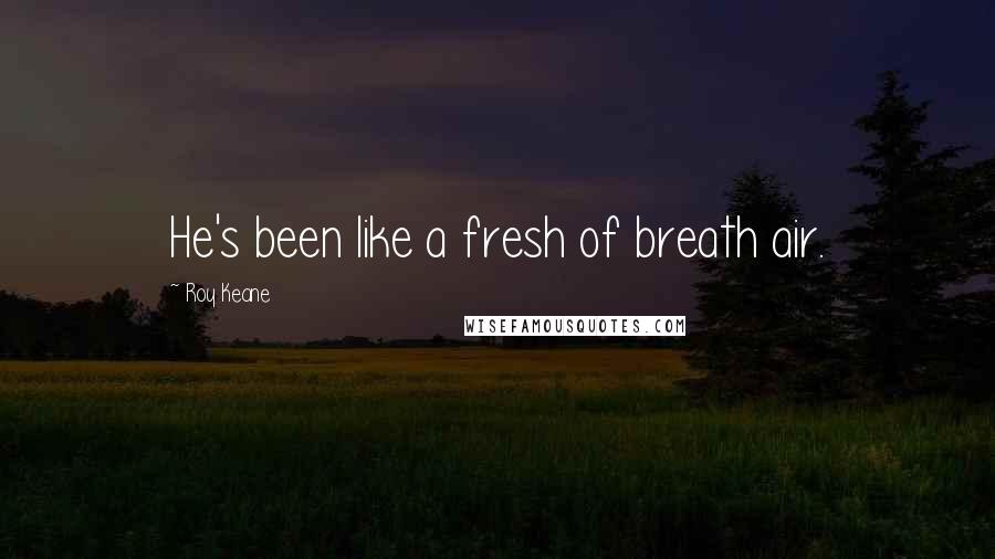 Roy Keane Quotes: He's been like a fresh of breath air.